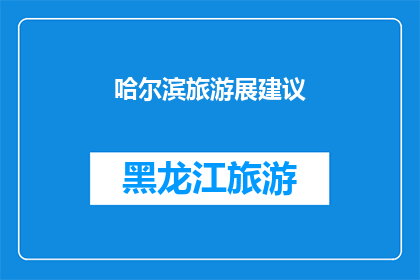 哈尔滨旅游展建议(哈尔滨旅游展：您是否已经准备好探索这个城市的魅力？)