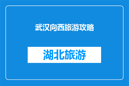 武汉向西旅游攻略(探索武汉西部的迷人之旅：你不可错过的旅游攻略)