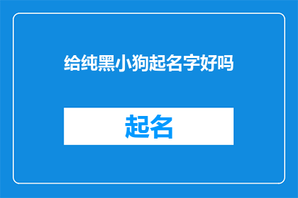 给纯黑小狗起名字好吗(给纯黑小狗起名字，这是否是一个值得深思的问题？)