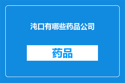 沌口有哪些药品公司(询问沌口地区有哪些药品公司？)