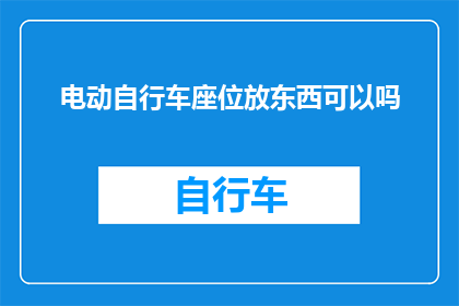 电动自行车座位放东西可以吗(电动自行车座位能否放置物品？)