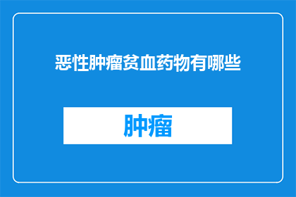 恶性肿瘤贫血药物有哪些(恶性肿瘤患者贫血治疗药物有哪些？)