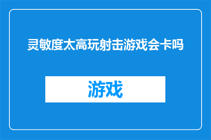 灵敏度太高玩射击游戏会卡吗(高灵敏度设置是否会影响射击游戏流畅度？)