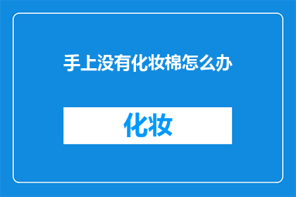 手上没有化妆棉怎么办(当面临没有化妆棉的窘境，我们该如何应对？)
