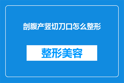 剖腹产竖切刀口怎么整形(剖腹产术后竖切刀口如何进行整形？)