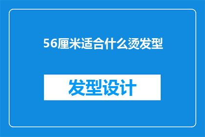 56厘米适合什么烫发型(56厘米长度适合哪种烫发发型？)