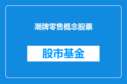 潮牌零售概念股票(潮牌零售概念股票：投资者如何把握市场机遇？)