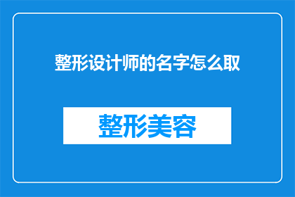 整形设计师的名字怎么取(如何为整形设计师起一个吸引人的名字？)