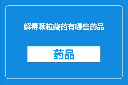 解毒颗粒藏药有哪些药品(解毒颗粒藏药有哪些药品？)