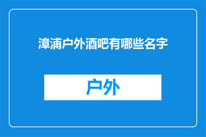 漳浦户外酒吧有哪些名字(漳浦地区有哪些户外酒吧？)