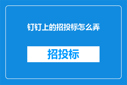 钉钉上的招投标怎么弄(如何操作钉钉上的招投标流程？)
