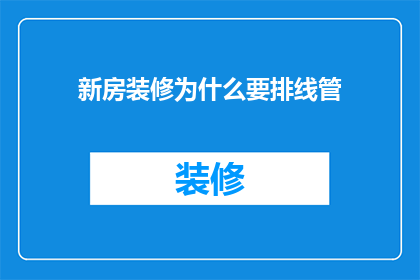 新房装修为什么要排线管(新房装修为何要排线管？)