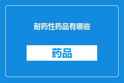 耐药性药品有哪些(耐药性药品的多样性：探索那些难以对付的药物种类)