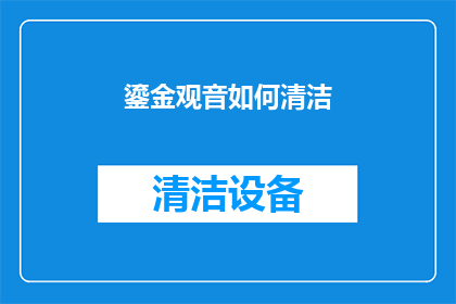 鎏金观音如何清洁(如何正确清洁鎏金观音以保持其神圣与光泽？)