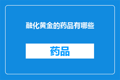 融化黄金的药品有哪些(融化黄金的神秘药品：探索其存在与应用之谜)