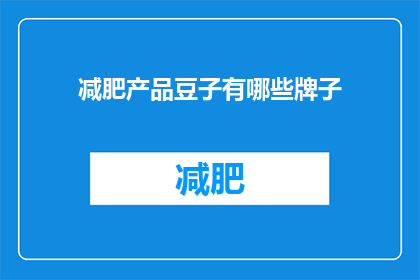 减肥产品豆子有哪些牌子(哪些品牌的减肥豆子值得信赖？)