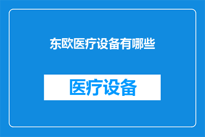 东欧医疗设备有哪些(东欧医疗设备的多样性与创新：探索该地区医疗行业的前沿技术)