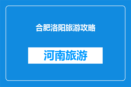合肥洛阳旅游攻略(合肥洛阳旅游攻略：探索这座历史与现代交融的城市，你不可错过的五大景点)