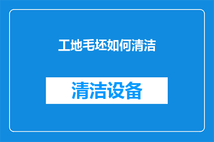 工地毛坯如何清洁(如何有效清洁工地上的毛坯材料？)