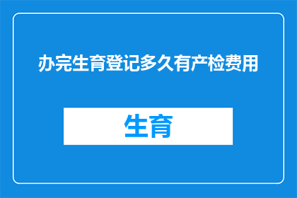 办完生育登记多久有产检费用(生育登记完成后多久能开始享受产检费用？)