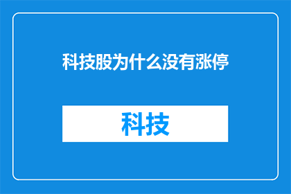 科技股为什么没有涨停(为什么科技股没有实现涨停？)
