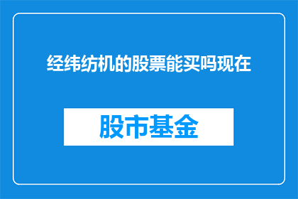 经纬纺机的股票能买吗现在(现在是否应该购买经纬纺机的股票？)