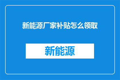 新能源厂家补贴怎么领取(如何领取新能源厂家的补贴？)