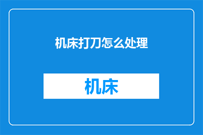 机床打刀怎么处理(如何处理机床打刀问题？)