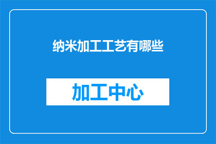 纳米加工工艺有哪些(纳米加工工艺的奥秘：你了解它有哪些独特之处吗？)