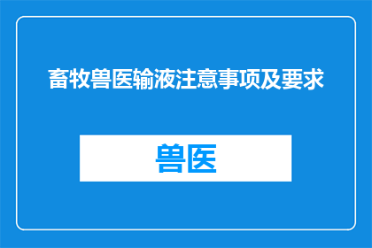 畜牧兽医输液注意事项及要求(畜牧兽医输液时需注意哪些事项及有哪些具体要求？)