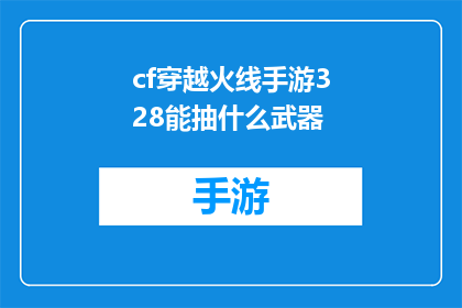 cf穿越火线手游328能抽什么武器(穿越火线手游328抽什么武器？)