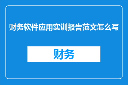 财务软件应用实训报告范文怎么写(如何撰写一份详尽的财务软件应用实训报告？)