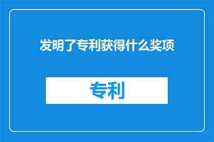 发明了专利获得什么奖项(发明了专利后，究竟能获得哪些奖项？)