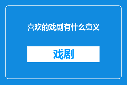 喜欢的戏剧有什么意义(探究戏剧的魅力：它为何能成为我们生活中不可或缺的一部分？)