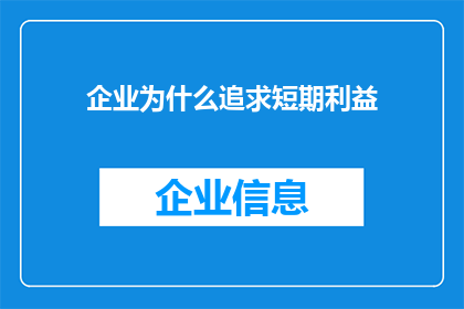 企业为什么追求短期利益(企业追求短期利益的原因是什么？)