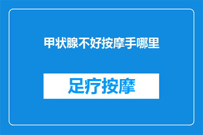 甲状腺不好按摩手哪里(甲状腺问题困扰？手部按摩能缓解吗？)