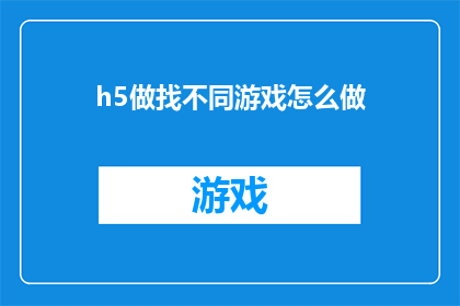 h5做找不同游戏怎么做(如何制作一个吸引人的H5找不同游戏？)