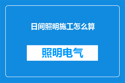日间照明施工怎么算(如何计算日间照明施工的费用？)