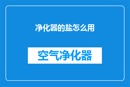 净化器的盐怎么用(如何正确使用净化器中的盐？)