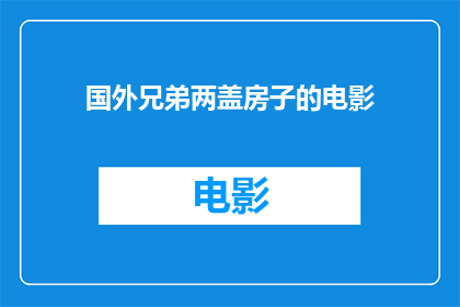 国外兄弟两盖房子的电影(兄弟俩共同建造家园：电影中的建筑梦想与挑战)