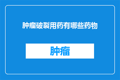 肿瘤破裂用药有哪些药物(肿瘤破裂时，有哪些药物可供选择？)