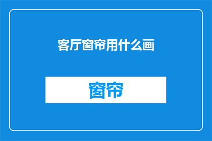 客厅窗帘用什么画(客厅窗帘应选用何种画作？)