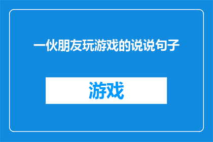一伙朋友玩游戏的说说句子(朋友们在游戏世界中的欢乐时光：你们是否也曾经与朋友一起沉浸在虚拟世界的冒险之中？)