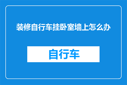 装修自行车挂卧室墙上怎么办(如何将自行车挂件巧妙安置于卧室墙面？)