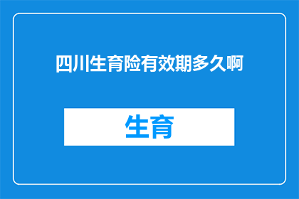 四川生育险有效期多久啊(四川生育险的有效期是多久？)