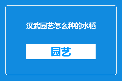 汉武园艺怎么种的水稻(汉武园艺的水稻种植秘诀是什么？)