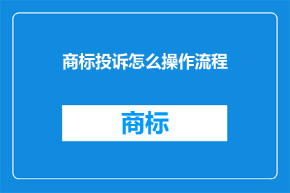商标投诉怎么操作流程(如何正确操作商标投诉流程？)