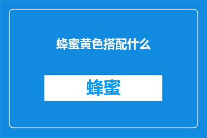 蜂蜜黄色搭配什么(蜂蜜黄色搭配什么？探索色彩搭配的艺术与魅力)