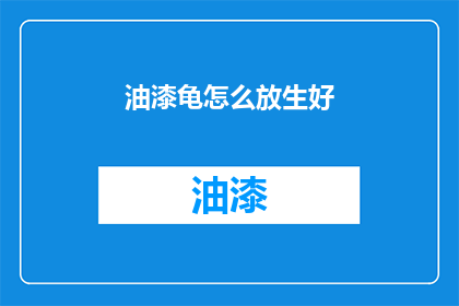 油漆龟怎么放生好(如何妥善安置油漆龟以实现其自然回归？)
