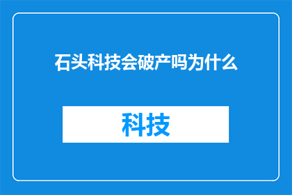 石头科技会破产吗为什么(石头科技是否会面临破产？探究其背后的原因)